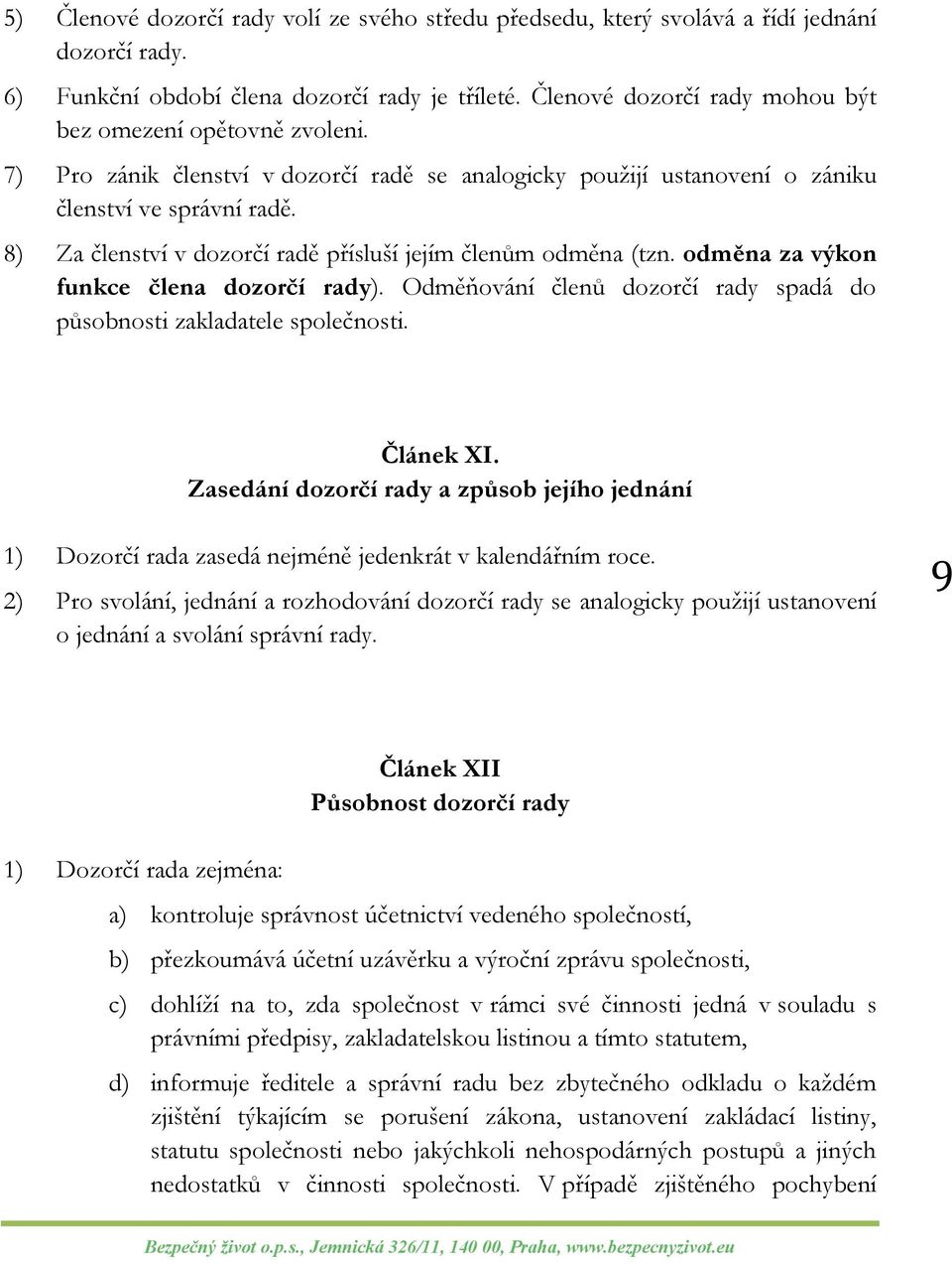 8) Za členství v dozorčí radě přísluší jejím členům odměna (tzn. odměna za výkon funkce člena dozorčí rady). Odměňování členů dozorčí rady spadá do působnosti zakladatele společnosti. Článek XI.