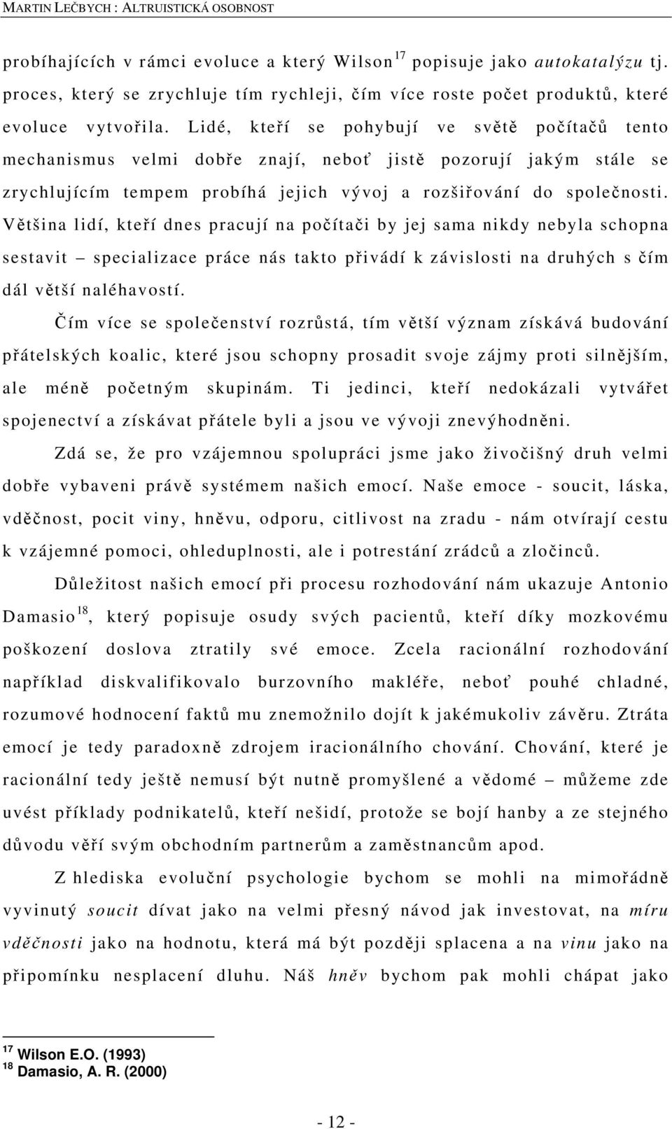 Většina lidí, kteří dnes pracují na počítači by jej sama nikdy nebyla schopna sestavit specializace práce nás takto přivádí k závislosti na druhých s čím dál větší naléhavostí.