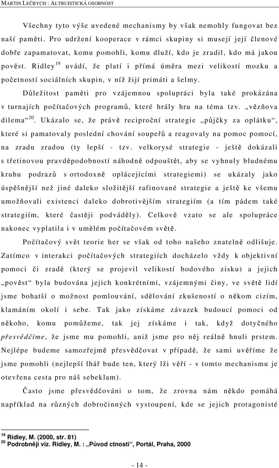 Ridley 19 uvádí, že platí i přímá úměra mezi velikostí mozku a početností sociálních skupin, v níž žijí primáti a šelmy.