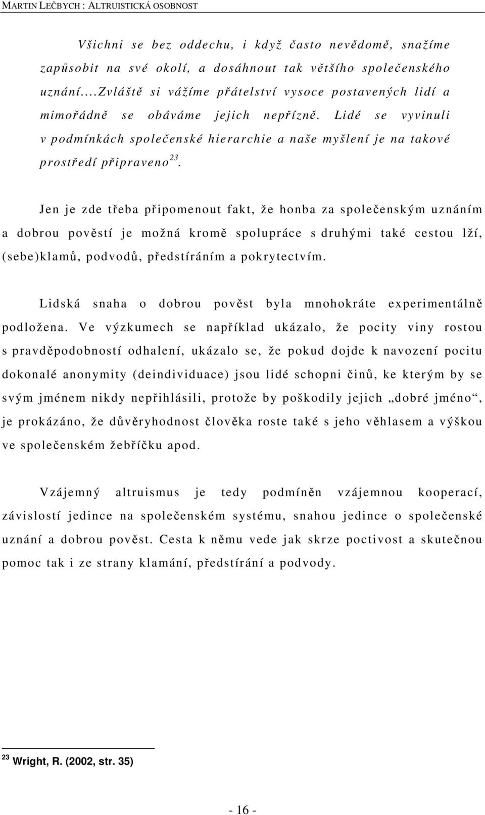 Jen je zde třeba připomenout fakt, že honba za společenským uznáním a dobrou pověstí je možná kromě spolupráce s druhými také cestou lží, (sebe)klamů, podvodů, předstíráním a pokrytectvím.