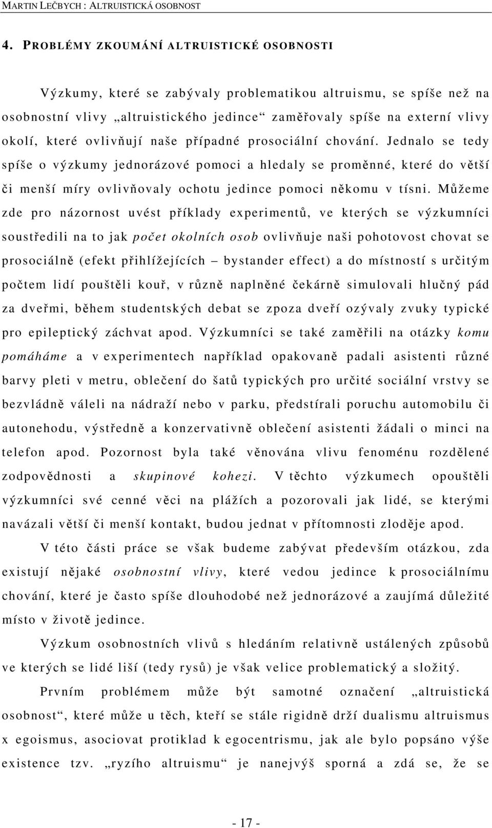 Můžeme zde pro názornost uvést příklady experimentů, ve kterých se výzkumníci soustředili na to jak počet okolních osob ovlivňuje naši pohotovost chovat se prosociálně (efekt přihlížejících bystander