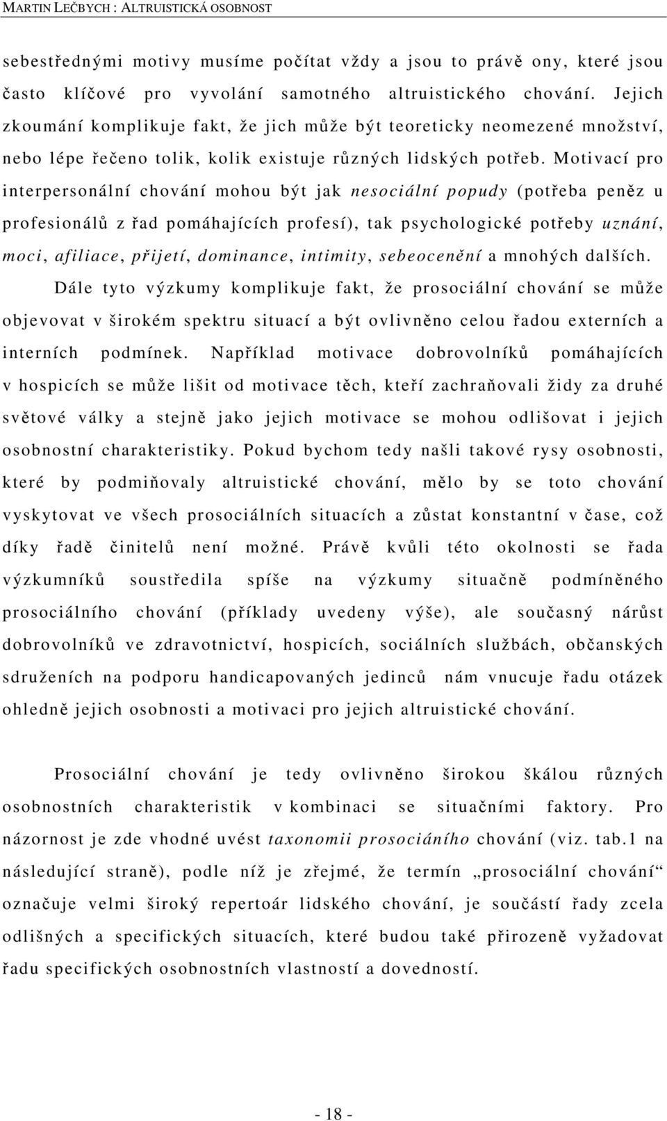 Motivací pro interpersonální chování mohou být jak nesociální popudy (potřeba peněz u profesionálů z řad pomáhajících profesí), tak psychologické potřeby uznání, moci, afiliace, přijetí, dominance,