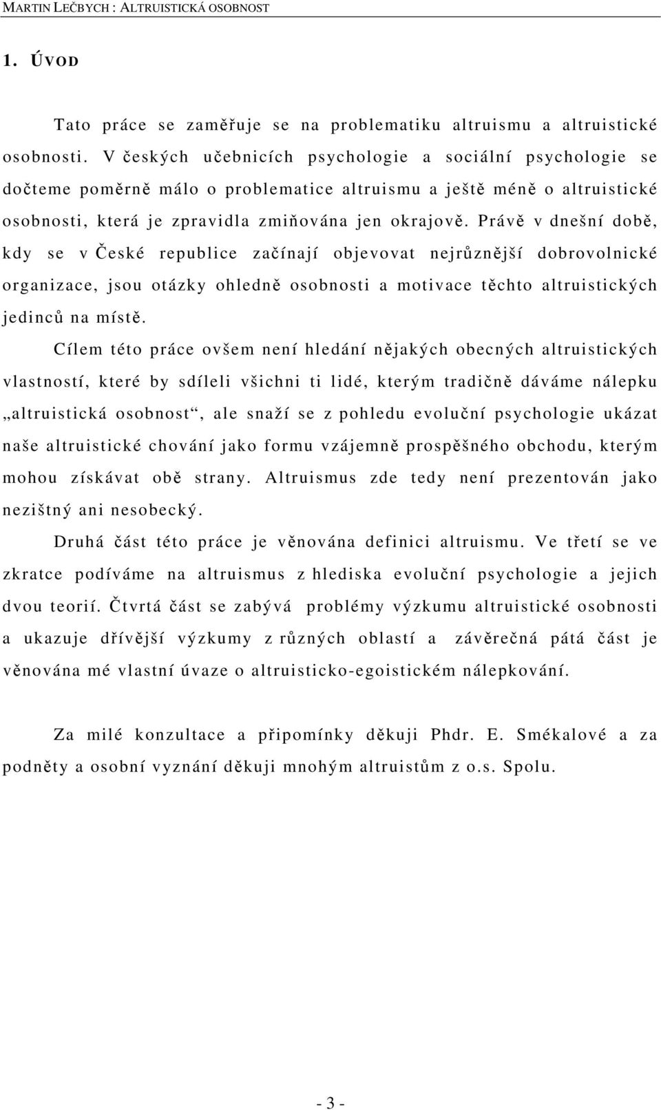 Právě v dnešní době, kdy se v České republice začínají objevovat nejrůznější dobrovolnické organizace, jsou otázky ohledně osobnosti a motivace těchto altruistických jedinců na místě.