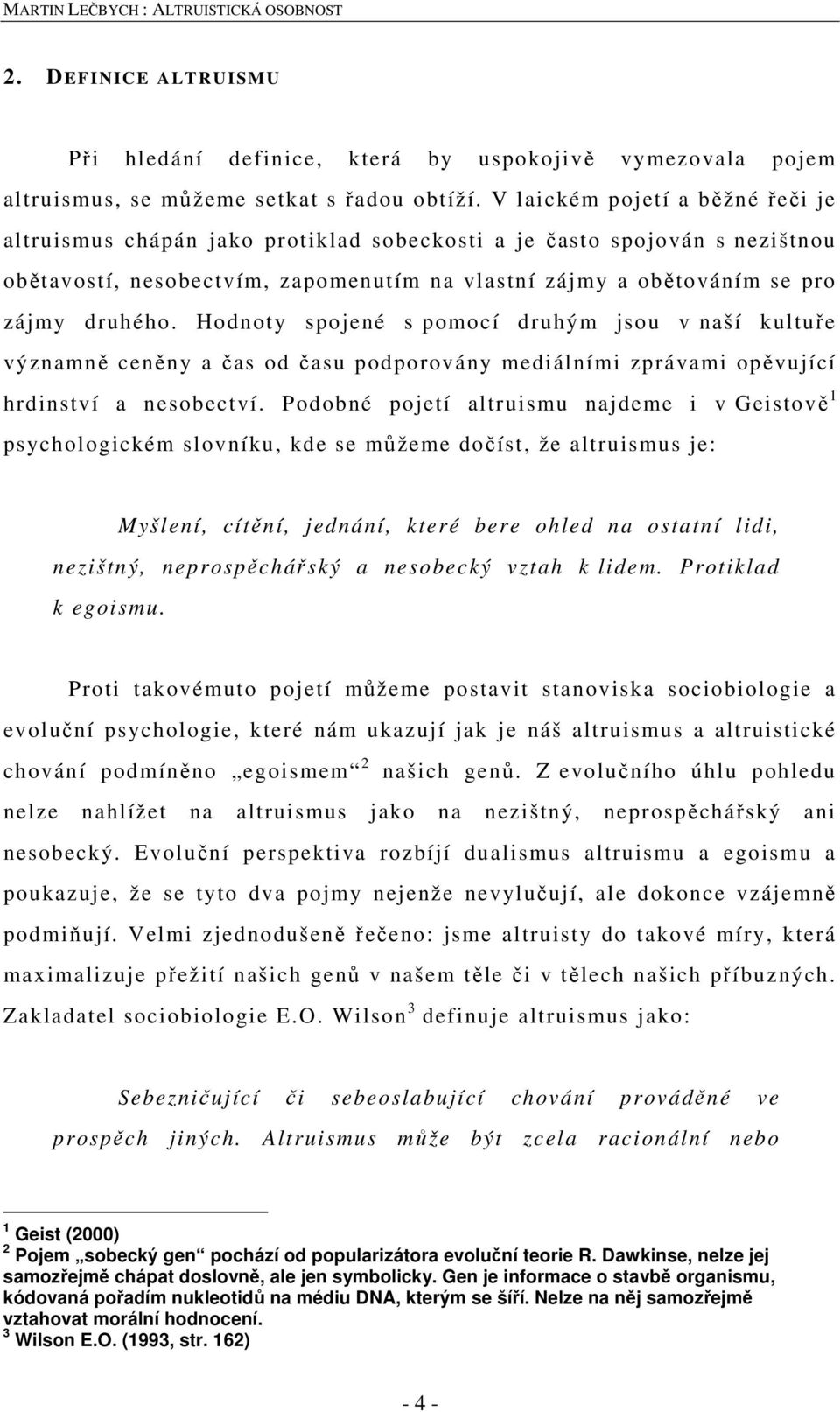 Hodnoty spojené s pomocí druhým jsou v naší kultuře významně ceněny a čas od času podporovány mediálními zprávami opěvující hrdinství a nesobectví.