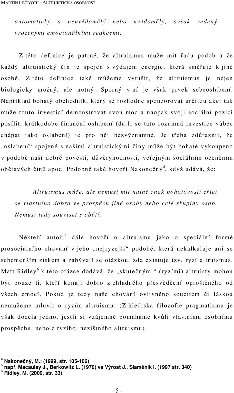 Z této definice také můžeme vytušit, že altruismus je nejen biologicky možný, ale nutný. Sporný v ní je však prvek sebeoslabení.