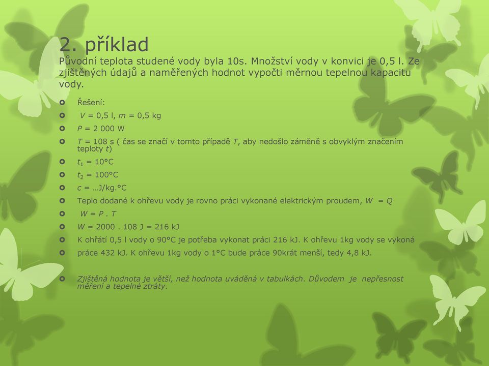 C Teplo dodané k ohřevu vody je rovno práci vykonané elektrickým proudem, W = Q W = P. T W = 2000. 108 J = 216 kj K ohřátí 0,5 l vody o 90 C je potřeba vykonat práci 216 kj.