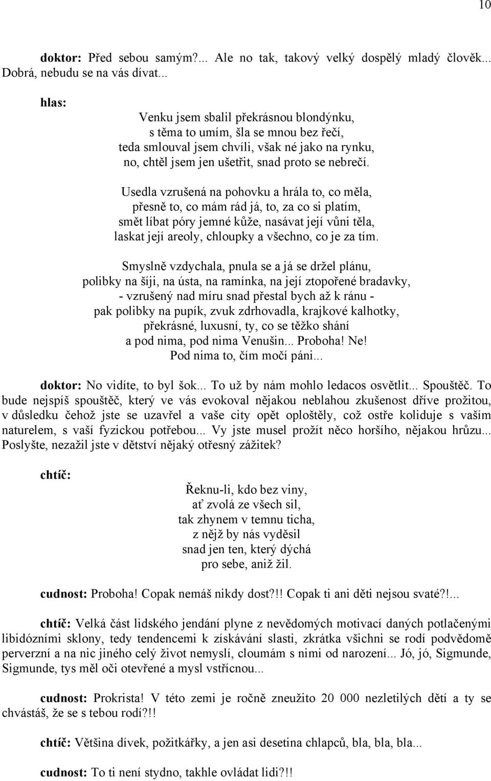 Usedla vzrušená na pohovku a hrála to, co měla, přesně to, co mám rád já, to, za co si platím, smět líbat póry jemné kůže, nasávat její vůni těla, laskat její areoly, chloupky a všechno, co je za tím.