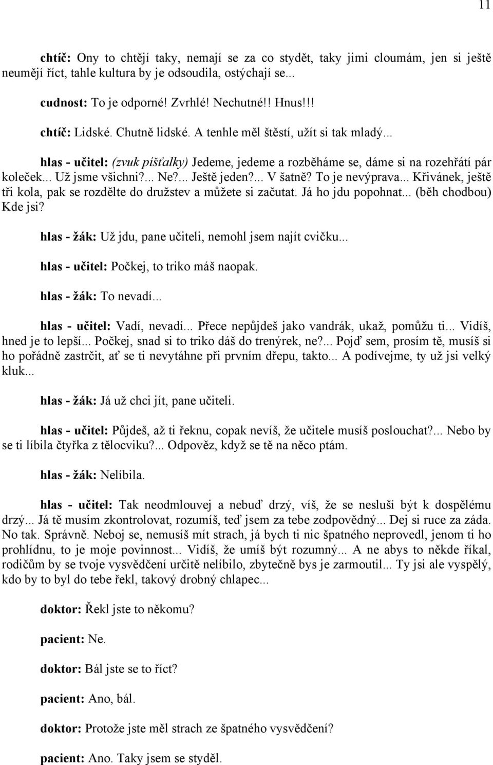 ... Ještě jeden?... V šatně? To je nevýprava... Křivánek, ještě tři kola, pak se rozdělte do družstev a můžete si začutat. Já ho jdu popohnat... (běh chodbou) Kde jsi?