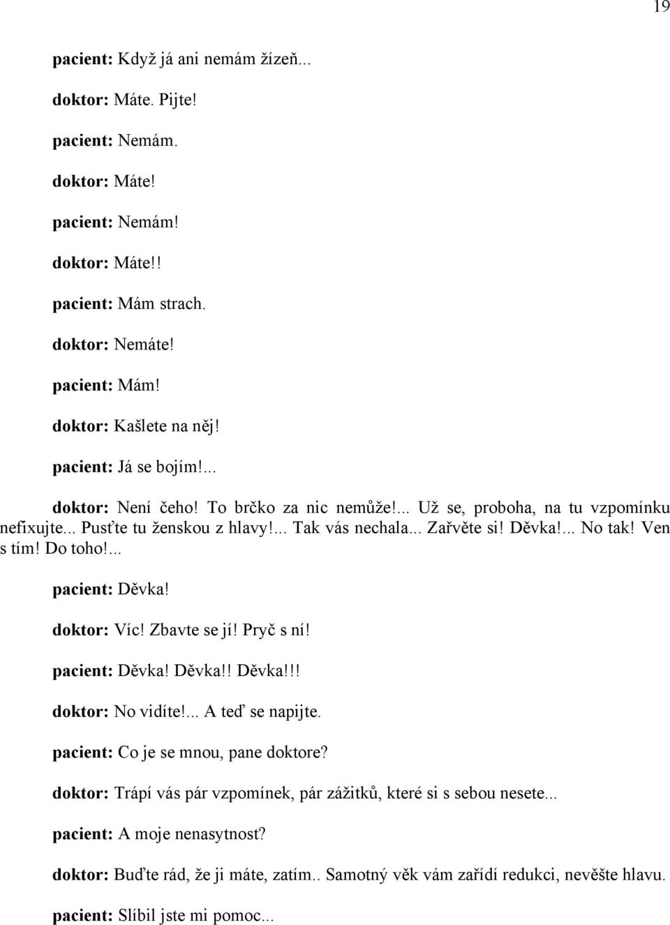 Ven s tím! Do toho!... pacient: Děvka! doktor: Víc! Zbavte se jí! Pryč s ní! pacient: Děvka! Děvka!! Děvka!!! doktor: No vidíte!... A teď se napijte. pacient: Co je se mnou, pane doktore?
