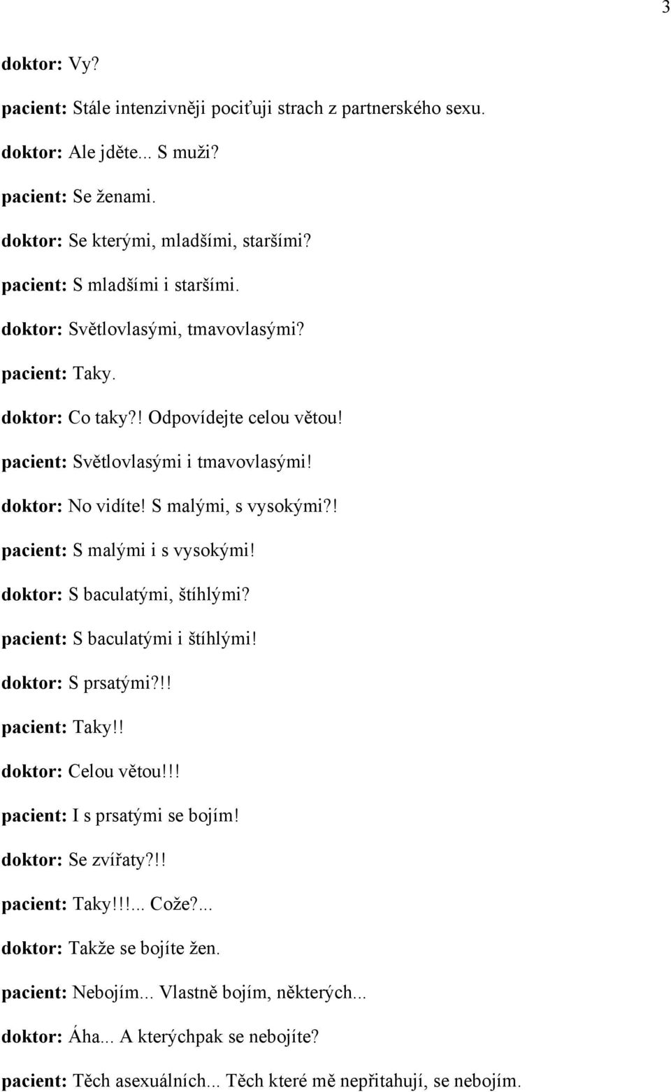 ! pacient: S malými i s vysokými! doktor: S baculatými, štíhlými? pacient: S baculatými i štíhlými! doktor: S prsatými?!! pacient: Taky!! doktor: Celou větou!!! pacient: I s prsatými se bojím!