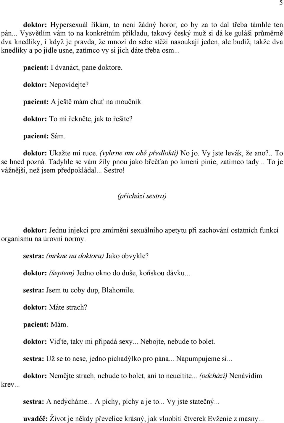 usne, zatímco vy si jich dáte třeba osm... pacient: I dvanáct, pane doktore. doktor: Nepovídejte? pacient: A ještě mám chuť na moučník. doktor: To mi řekněte, jak to řešíte? pacient: Sám.