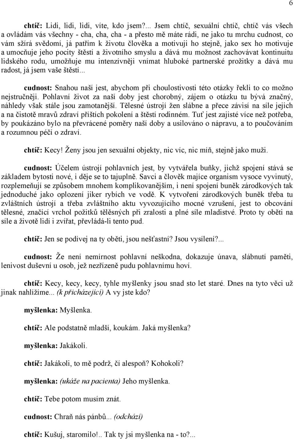 stejně, jako sex ho motivuje a umocňuje jeho pocity štěstí a životního smyslu a dává mu možnost zachovávat kontinuitu lidského rodu, umožňuje mu intenzívněji vnímat hluboké partnerské prožitky a dává