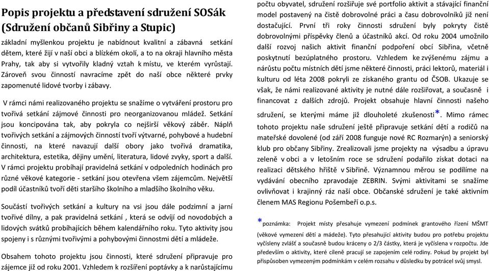 V rámci námi realizovaného projektu se snažíme o vytváření prostoru pro tvořivá setkání zájmové činnosti pro neorganizovanou mládež. Setkání jsou koncipována tak, aby pokryla co nejširší věkový záběr.