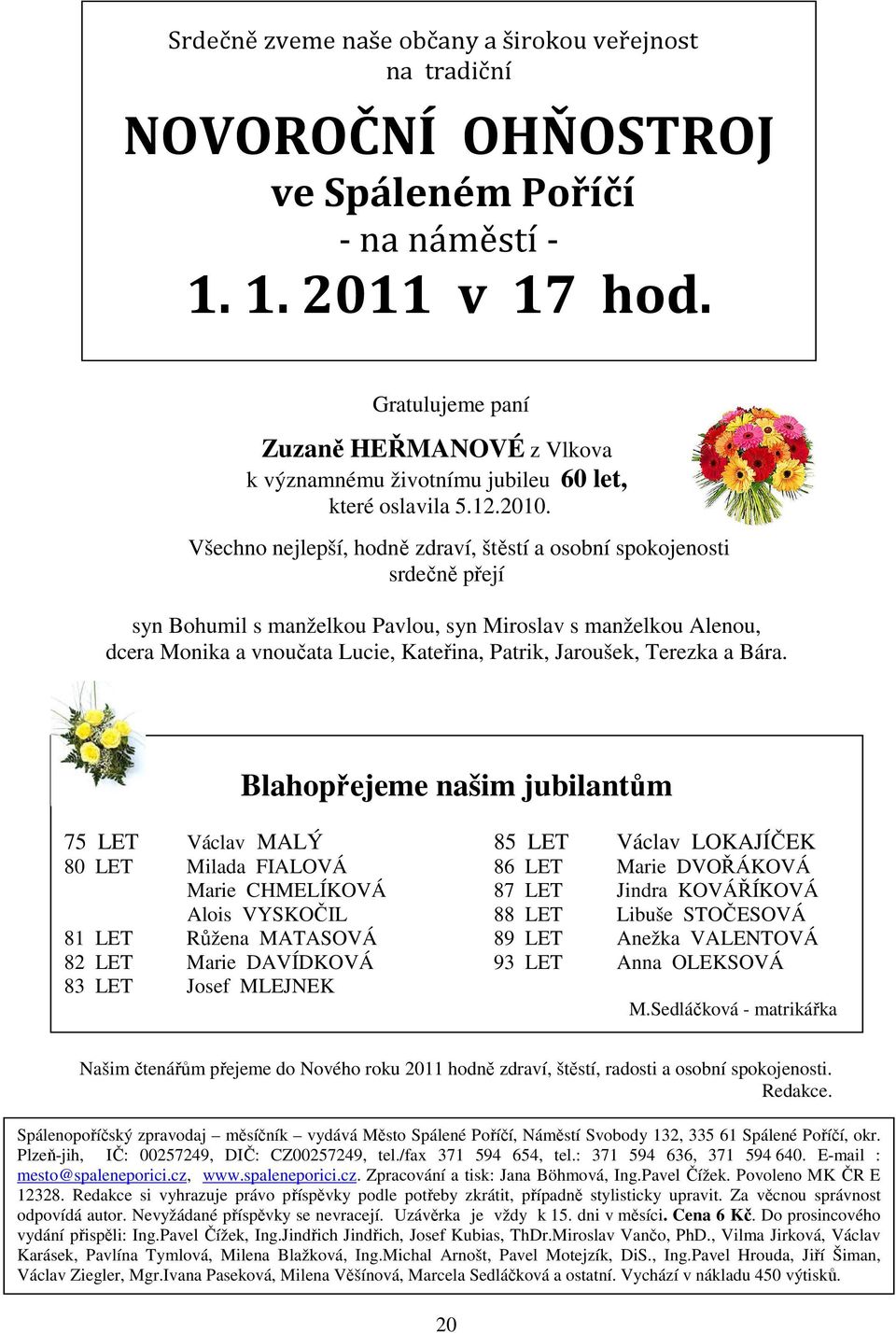 Všechno nejlepší, hodně zdraví, štěstí a osobní spokojenosti srdečně přejí syn Bohumil s manželkou Pavlou, syn Miroslav s manželkou Alenou, dcera Monika a vnoučata Lucie, Kateřina, Patrik, Jaroušek,