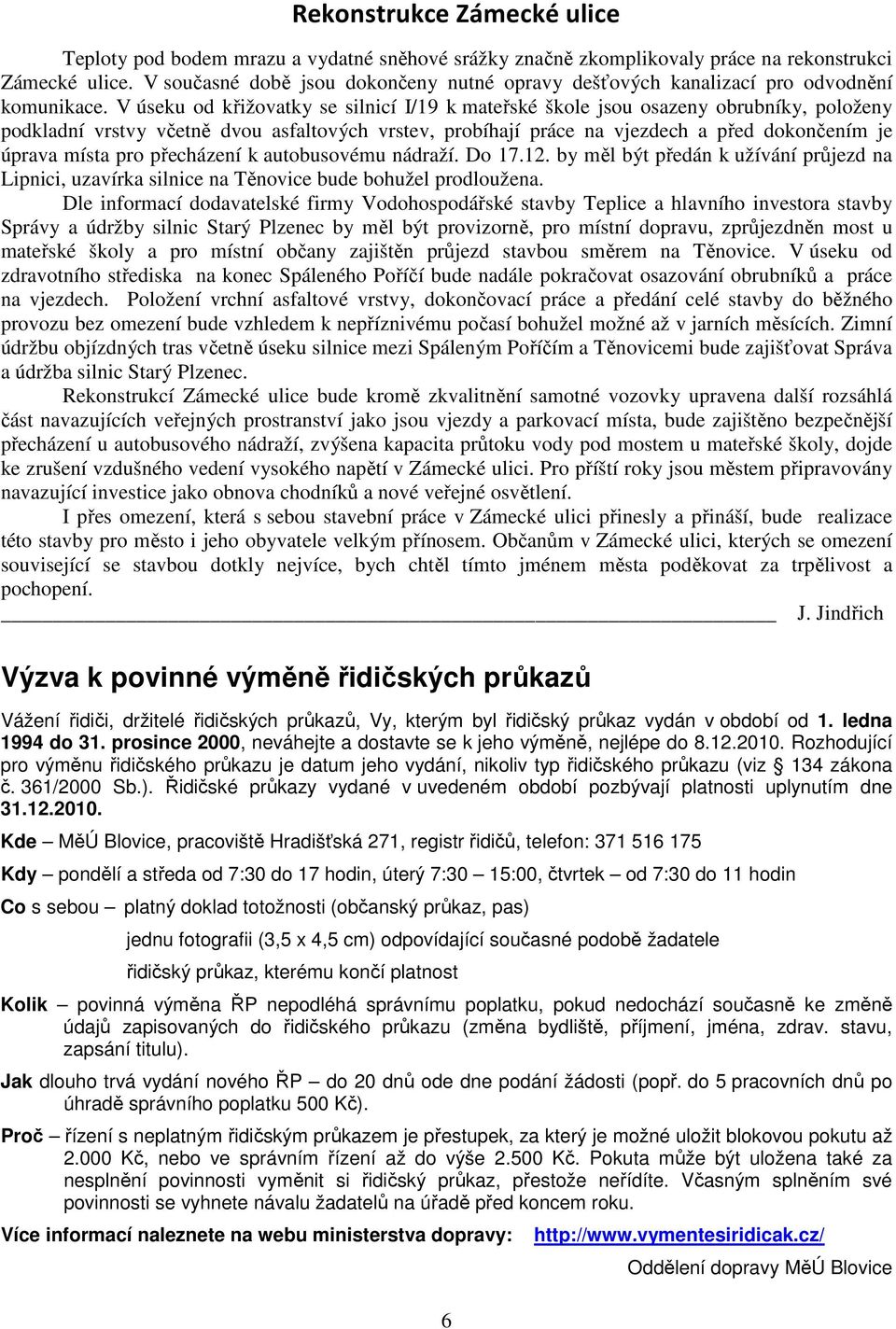 V úseku od křižovatky se silnicí I/19 k mateřské škole jsou osazeny obrubníky, položeny podkladní vrstvy včetně dvou asfaltových vrstev, probíhají práce na vjezdech a před dokončením je úprava místa