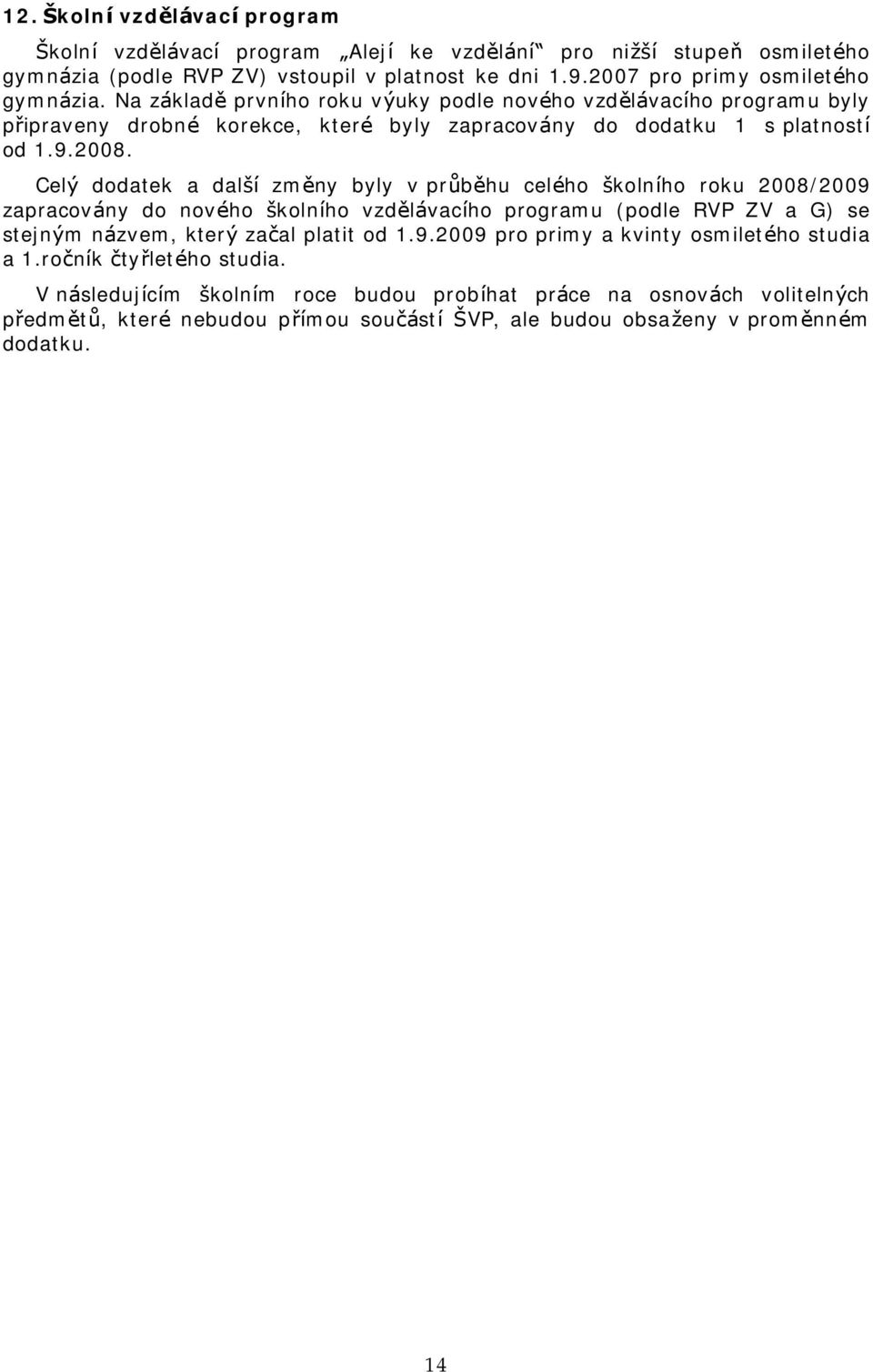 Cely dodatek a dalsı zmeny byly v pru behu celčho skolnıho roku 2008/2009 zapracova ny do novčho skolnıho vzdela vacıho programu (podle RVP ZV a G) se stejnym na zvem, ktery zacal platit od.9.2009 pro primy a kvinty osmiletčho studia a.