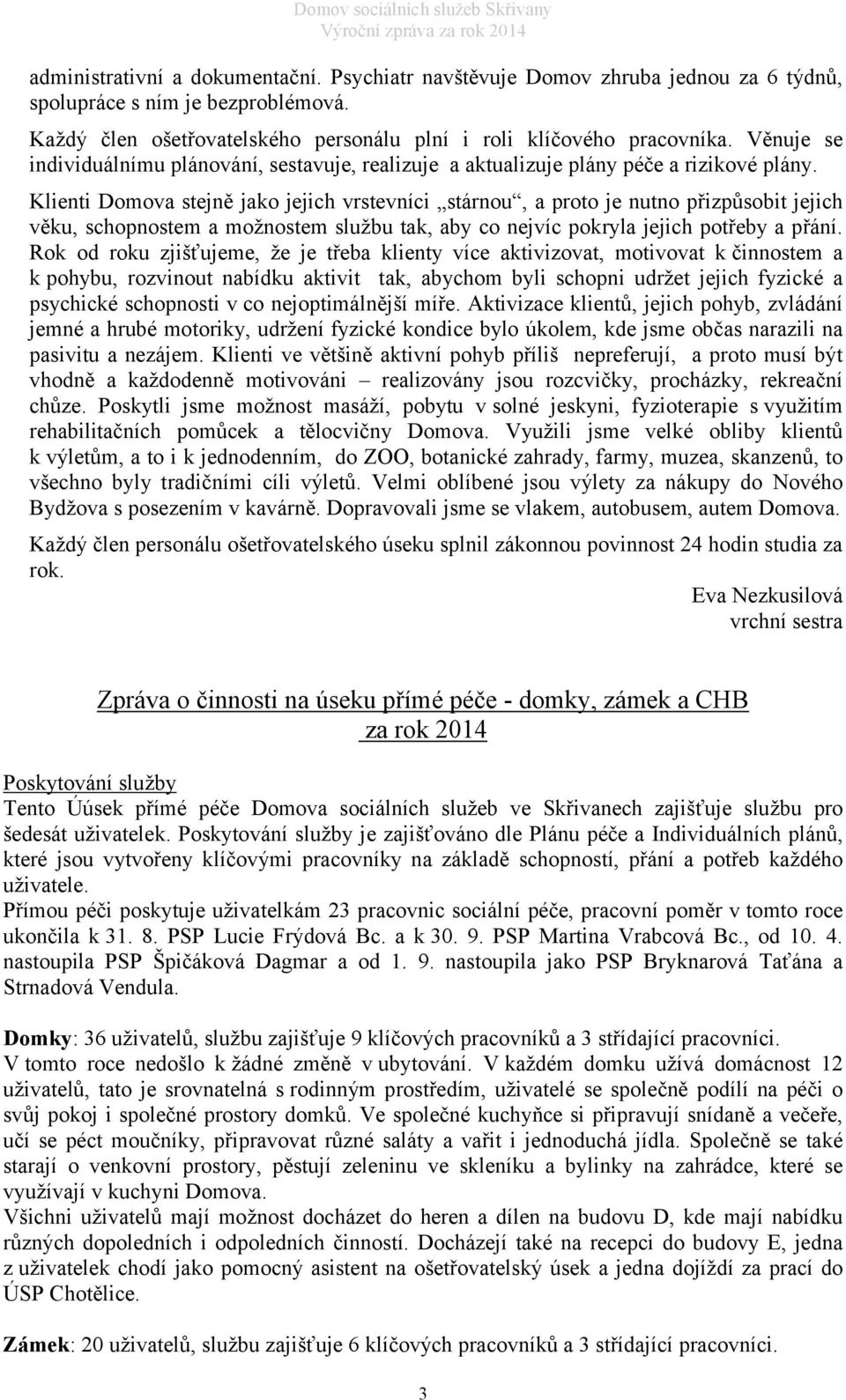 Klienti Domova stejně jako jejich vrstevníci stárnou, a proto je nutno přizpůsobit jejich věku, schopnostem a možnostem službu tak, aby co nejvíc pokryla jejich potřeby a přání.