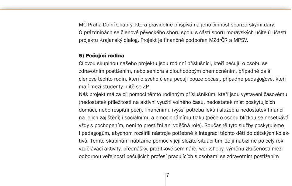 5) Pečující rodina Cílovou skupinou našeho projektu jsou rodinní příslušníci, kteří pečují o osobu se zdravotním postižením, nebo seniora s dlouhodobým onemocněním, případně další členové těchto