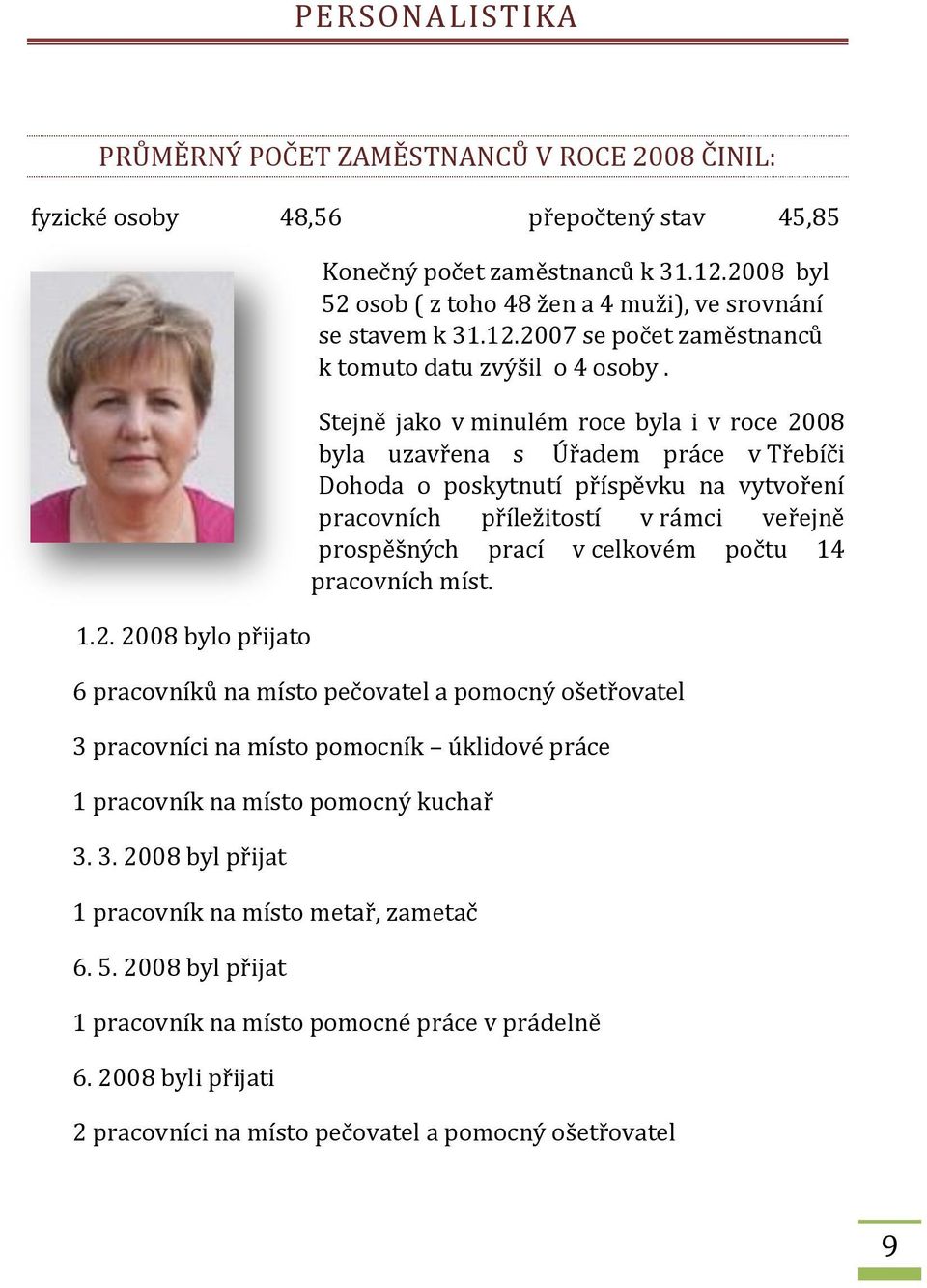 Stejně jak v minulém rce byla i v rce 2008 byla uzavřena s Úřadem práce v Třebíči Dhda pskytnutí příspěvku na vytvření pracvních příležitstí v rámci veřejně prspěšných prací v celkvém pčtu 14