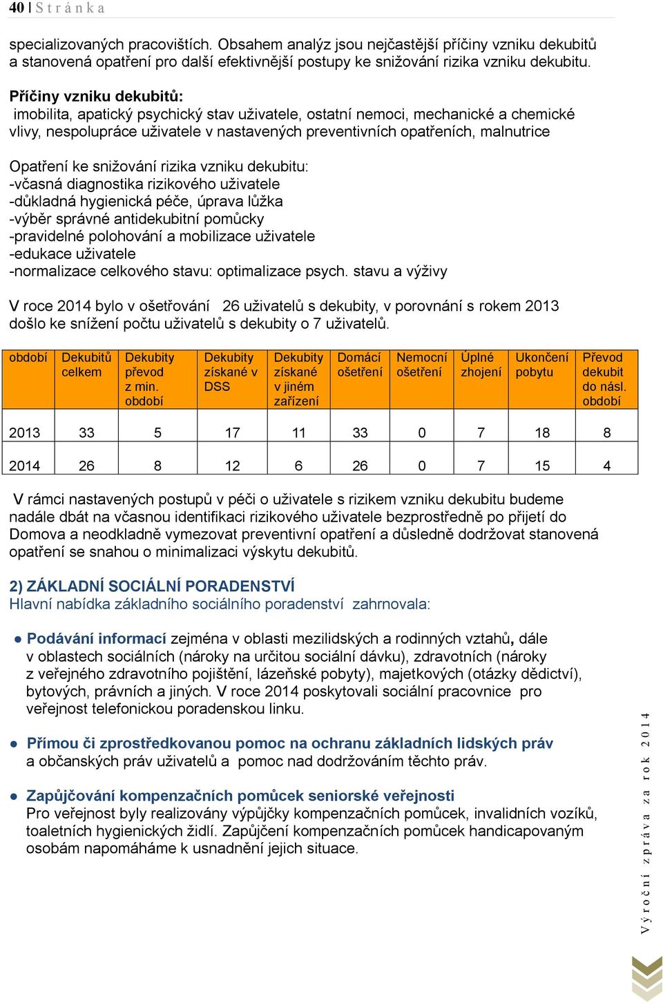 ke snižování rizika vzniku dekubitu: -včasná diagnostika rizikového uživatele -důkladná hygienická péče, úprava lůžka -výběr správné antidekubitní pomůcky -pravidelné polohování a mobilizace