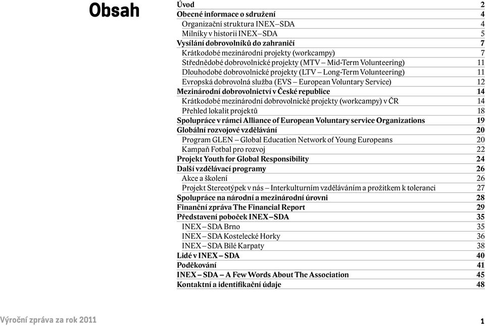 Mezinárodní dobrovolnictví v České republice 14 Krátkodobé mezinárodní dobrovolnické projekty (workcampy) v ČR 14 Přehled lokalit projektů 18 Spolupráce v rámci Alliance of European Voluntary service