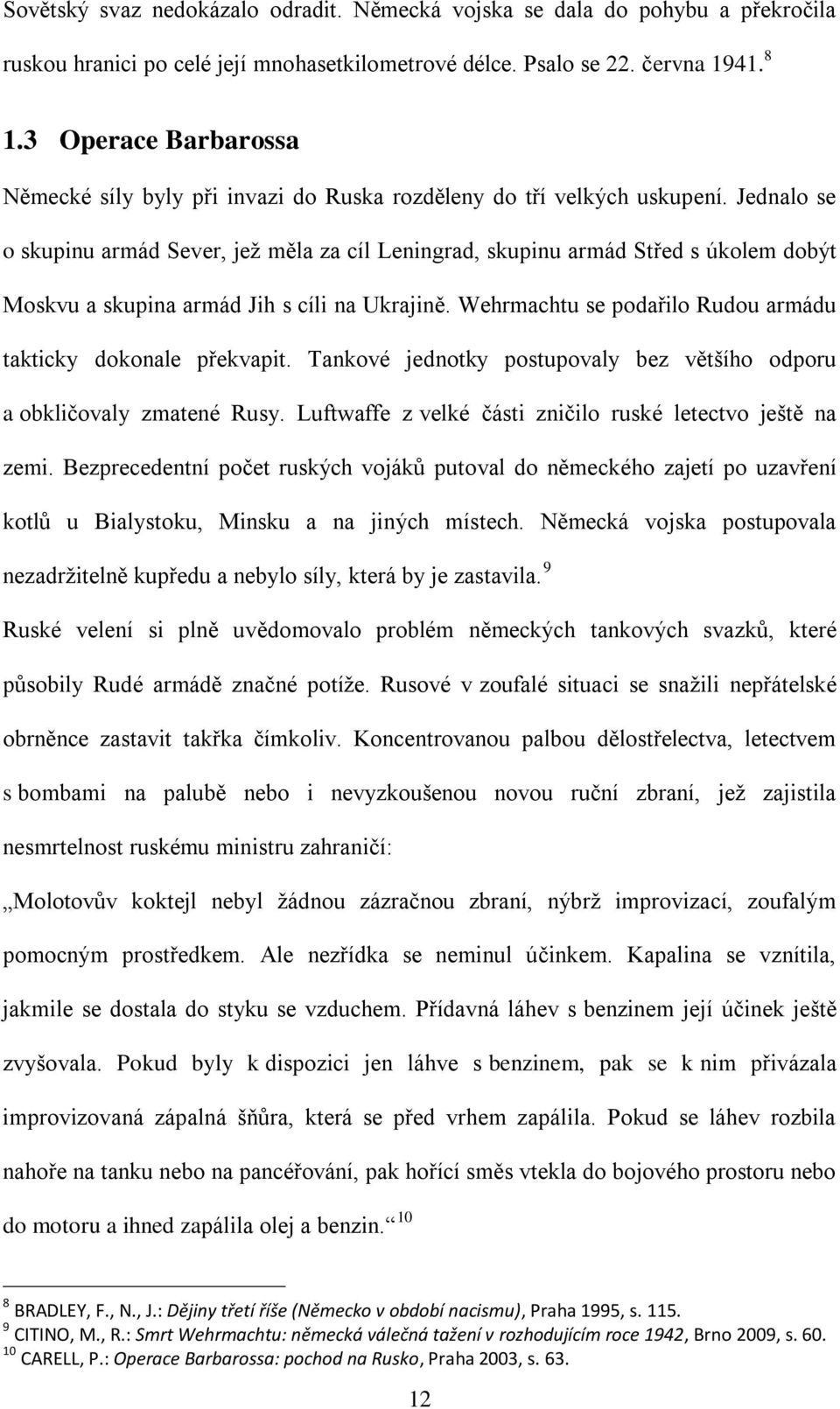 Jednalo se o skupinu armád Sever, jež měla za cíl Leningrad, skupinu armád Střed s úkolem dobýt Moskvu a skupina armád Jih s cíli na Ukrajině.