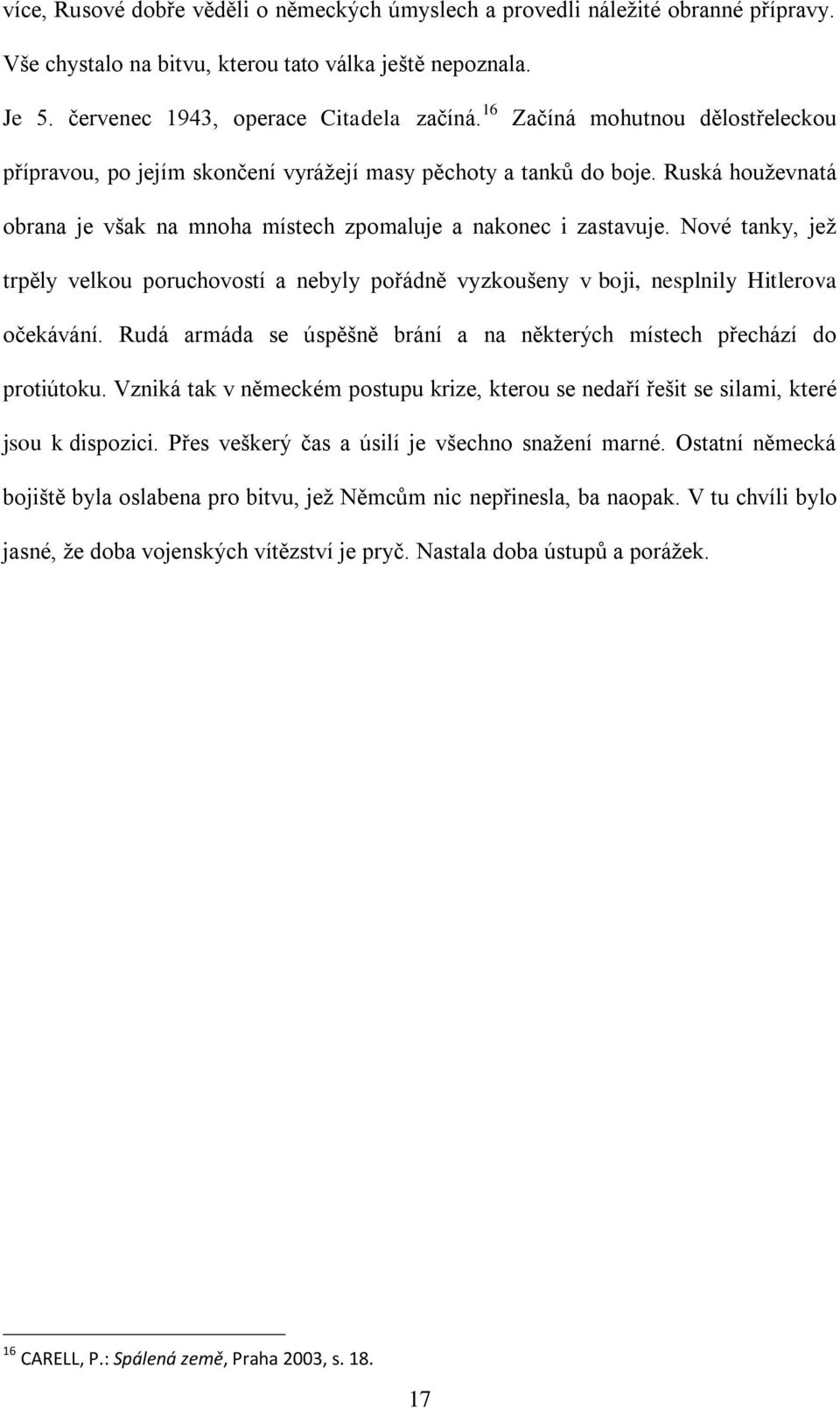 Nové tanky, jež trpěly velkou poruchovostí a nebyly pořádně vyzkoušeny v boji, nesplnily Hitlerova očekávání. Rudá armáda se úspěšně brání a na některých místech přechází do protiútoku.