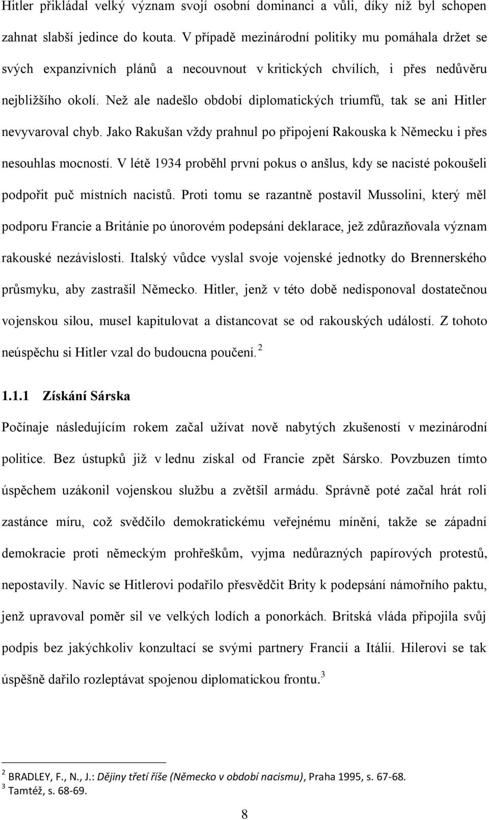 Než ale nadešlo období diplomatických triumfů, tak se ani Hitler nevyvaroval chyb. Jako Rakušan vždy prahnul po připojení Rakouska k Německu i přes nesouhlas mocností.