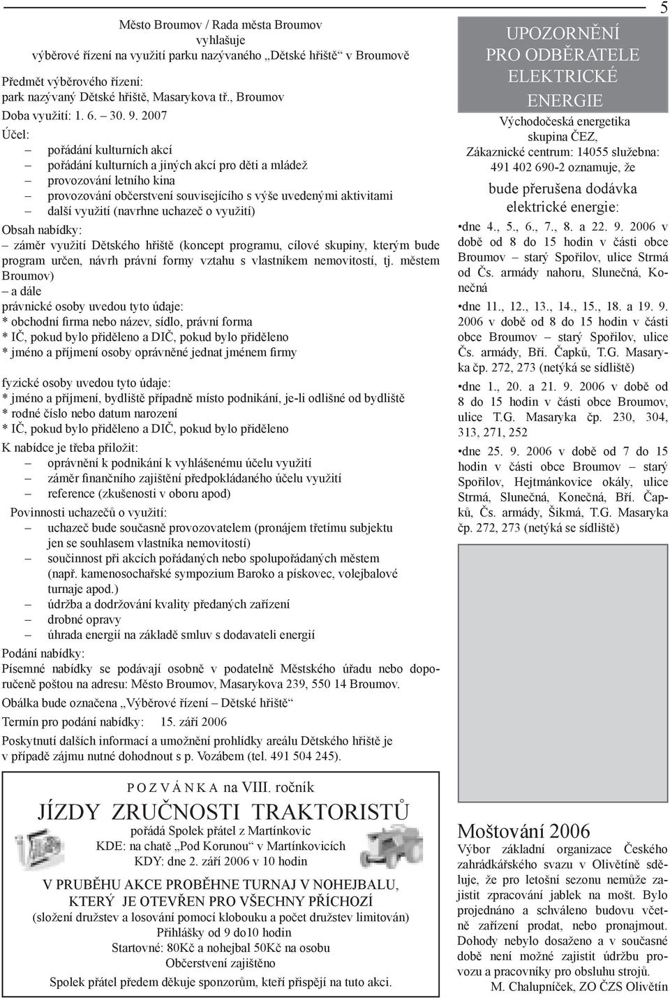 2007 Účel: pořádání kulturních akcí pořádání kulturních a jiných akcí pro děti a mládež provozování letního kina provozování občerstvení souvisejícího s výše uvedenými aktivitami další využití