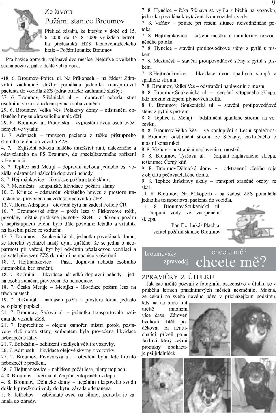 Broumov Poříčí, ul. Na Příkopech na žádost Zdravotní záchranné služby pomáhala jednotka transportovat pacienta do vozidla ZZS (zdravotnické záchranné služby). 27. 6. Broumov, Střelnická ul.