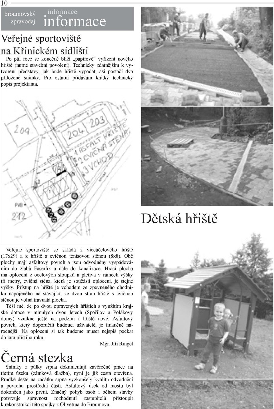 Dětská hřiště Veřejné sportoviště se skládá z víceúčelového hřiště (17x29) a z hřiště s cvičnou tenisovou stěnou (8x8).