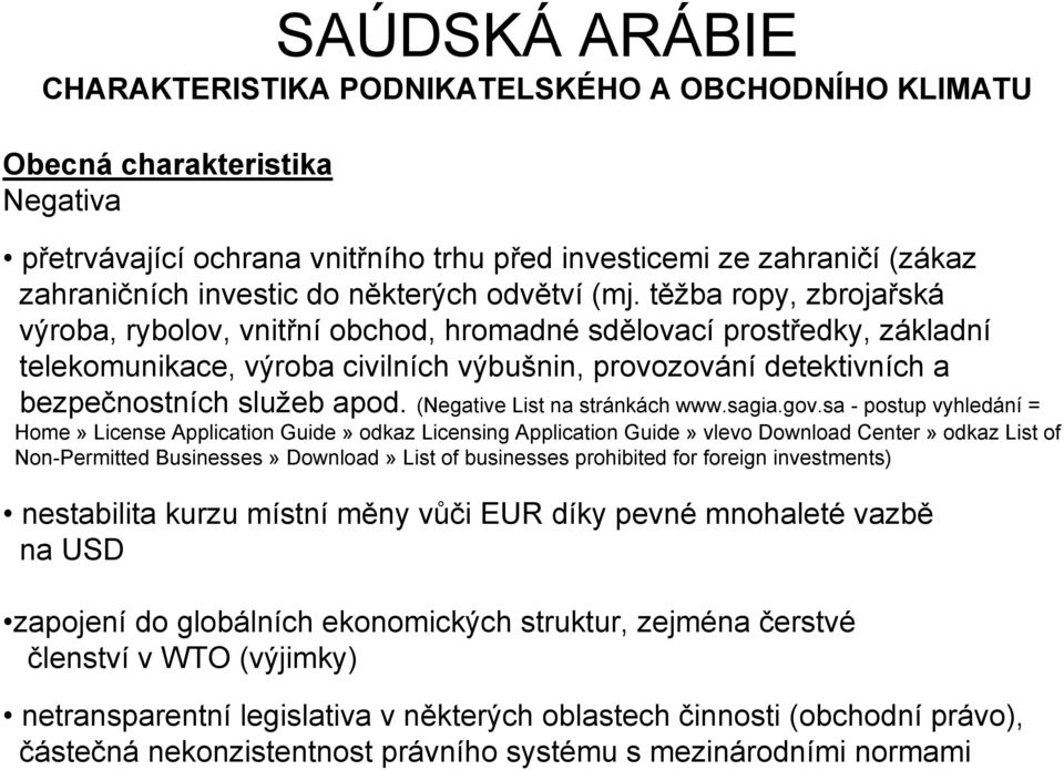 těžba ropy, zbrojařská výroba, rybolov, vnitřní obchod, hromadné sdělovací prostředky, základní telekomunikace, výroba civilních výbušnin, provozování detektivních a bezpečnostních služeb apod.