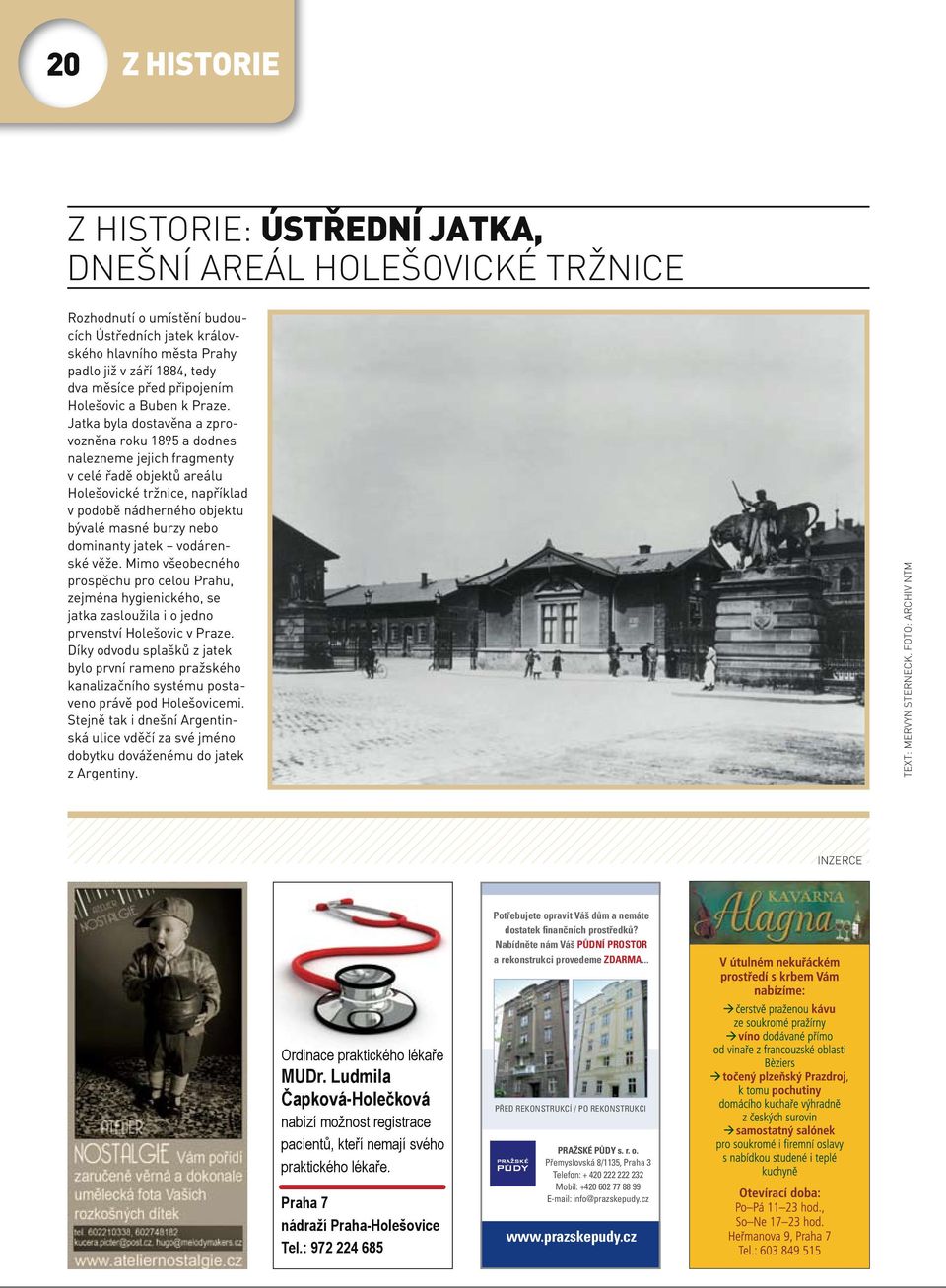 Jatka byla dostavěna a zprovozněna roku 1895 a dodnes nalezneme jejich fragmenty v celé řadě objektů areálu Holešovické tržnice, například v podobě nádherného objektu bývalé masné burzy nebo