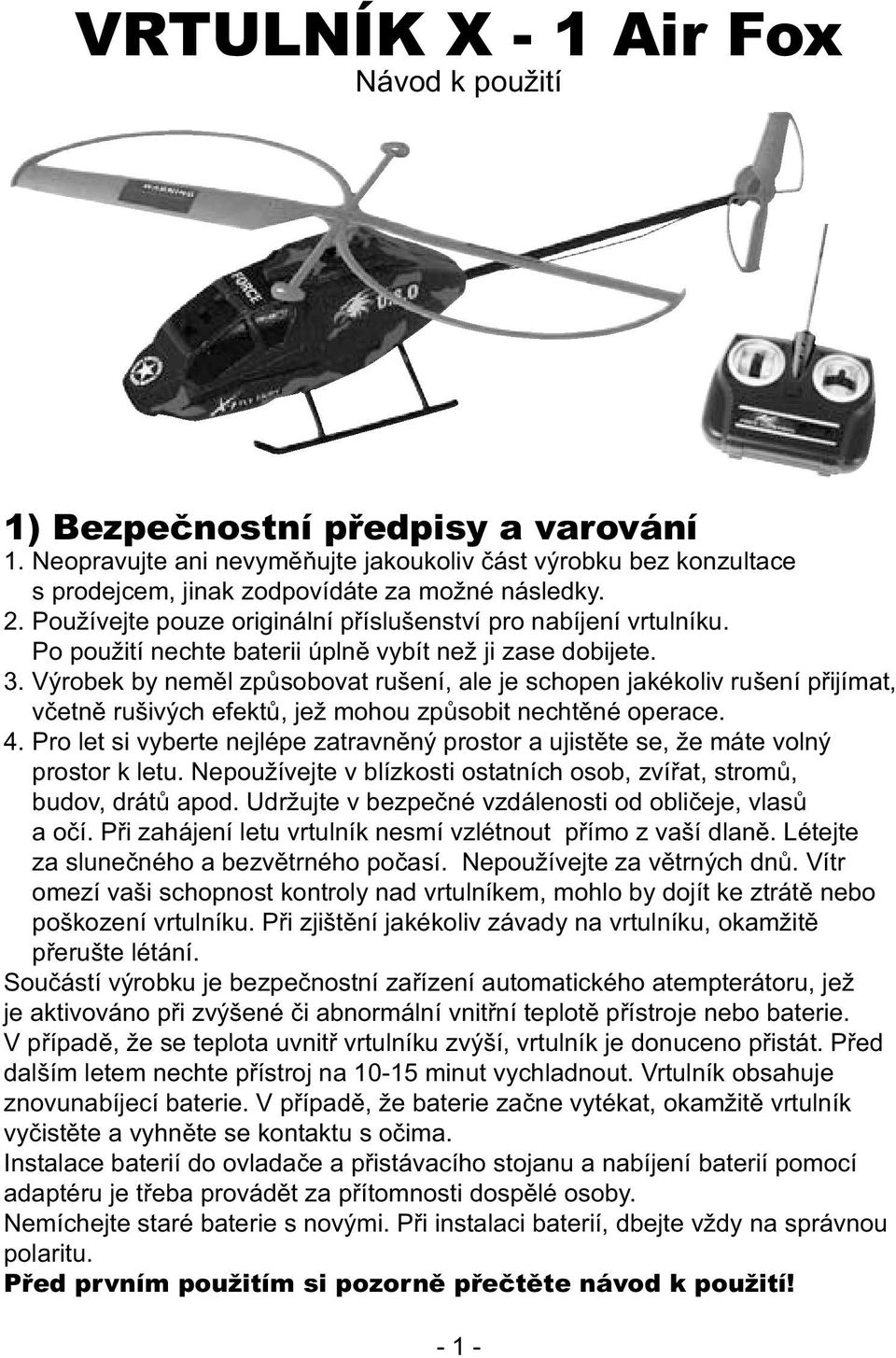 Výrobek by neměl způsobovat rušení, ale je schopen jakékoliv rušení přijímat, včetně rušivých efektů, jež mohou způsobit nechtěné operace. 4.