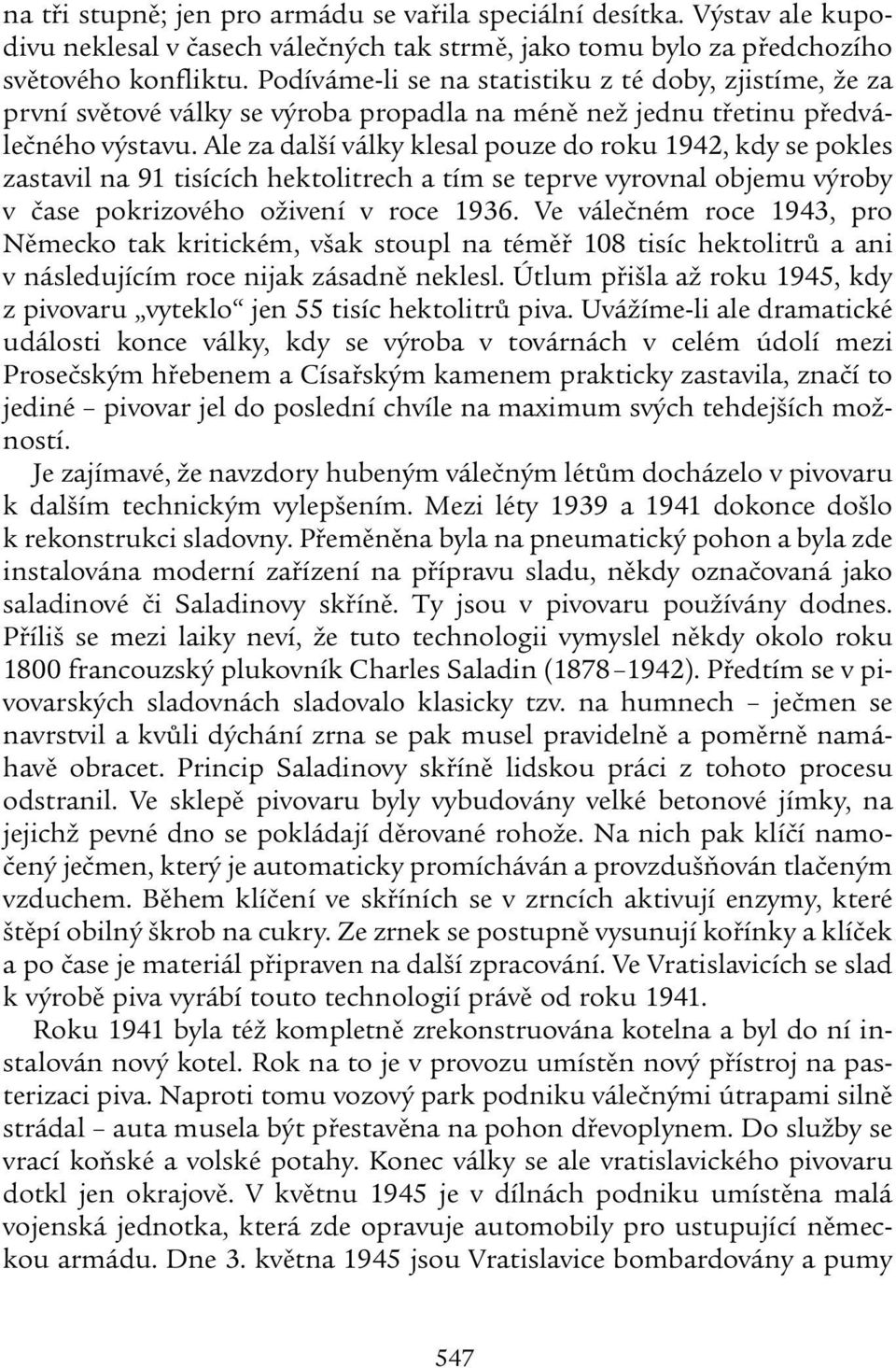 Ale za další války klesal pouze do roku 1942, kdy se pokles zastavil na 91 tisících hektolitrech a tím se teprve vyrovnal objemu výroby v čase pokrizového oživení v roce 1936.