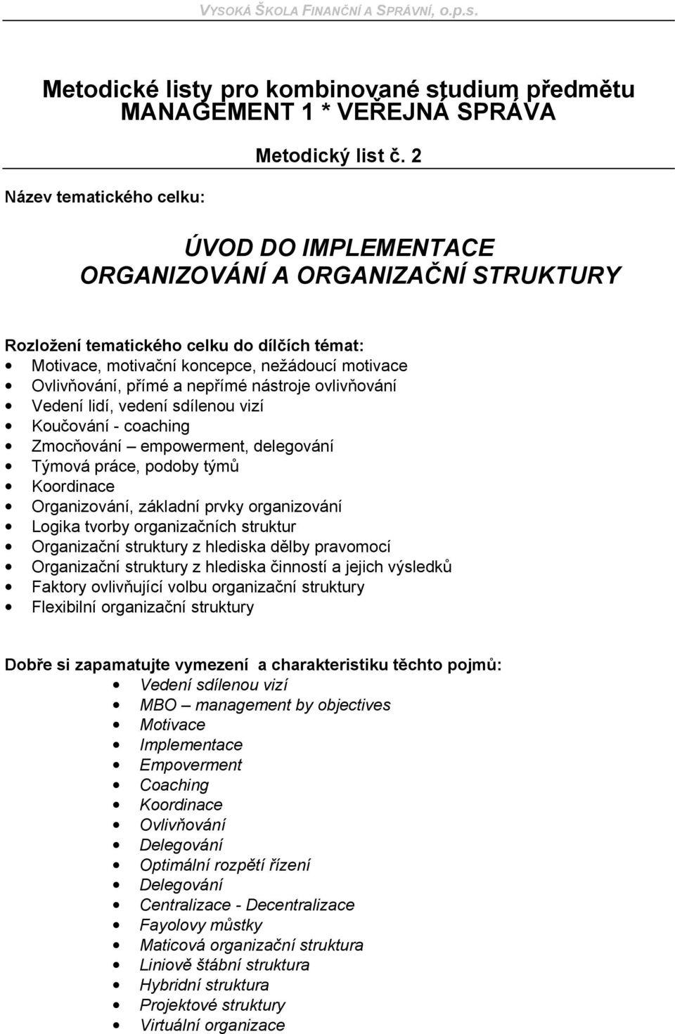 ovlivňování Vedení lidí, vedení sdílenou vizí Koučování - coaching Zmocňování empowerment, delegování Týmová práce, podoby týmů Koordinace Organizování, základní prvky organizování Logika tvorby