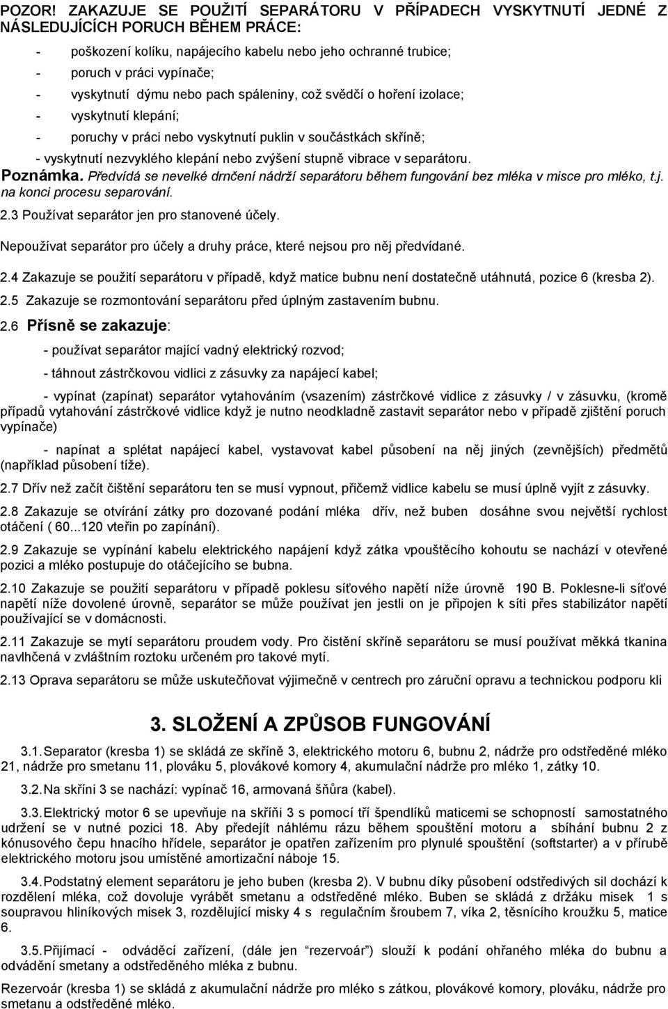 vyskytnutí dýmu nebo pach spáleniny, což svědčí o hoření izolace; - vyskytnutí klepání; - poruchy v práci nebo vyskytnutí puklin v součástkách skříně; - vyskytnutí nezvyklého klepání nebo zvýšení