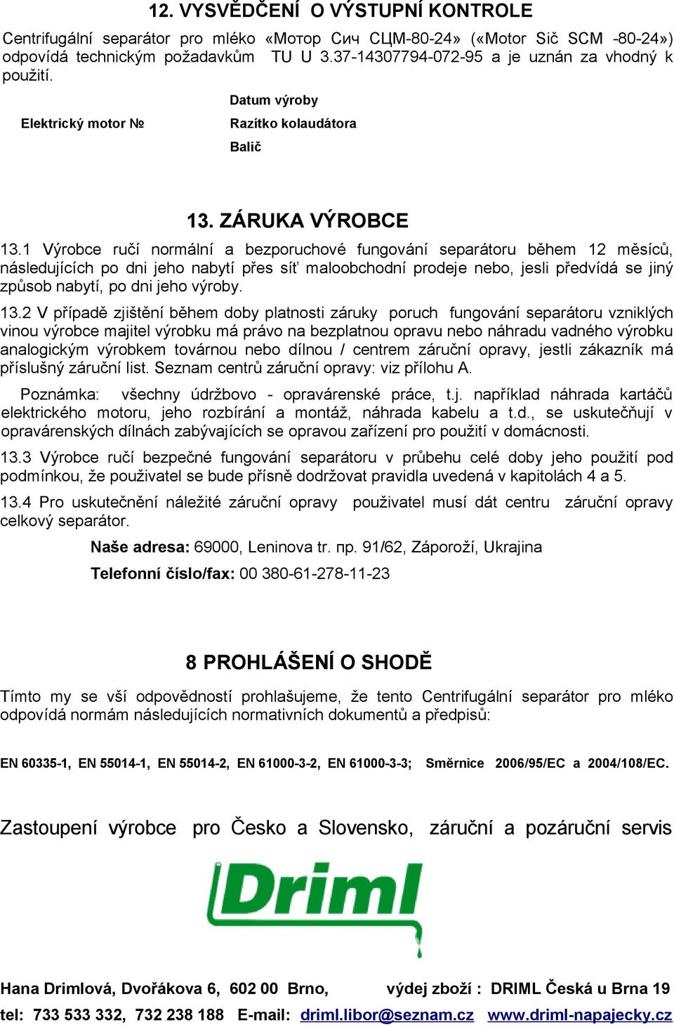 1 Výrobce ručí normální a bezporuchové fungování separátoru během 12 měsíců, následujících po dni jeho nabytí přes síť maloobchodní prodeje nebo, jesli předvídá se jiný způsob nabytí, po dni jeho