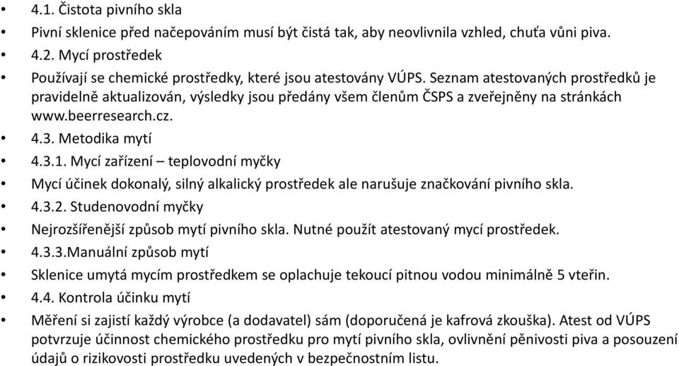 Mycí zařízení teplovodní myčky Mycí účinek dokonalý, silný alkalický prostředek ale narušuje značkování pivního skla. 4.3.2. Studenovodní myčky Nejrozšířenější způsob mytí pivního skla.