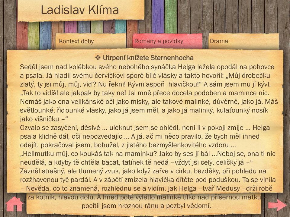 Jsi mně přece docela podoben a mamince nic. Nemáš jako ona velikánské oči jako misky, ale takové malinké, důvěrné, jako já.