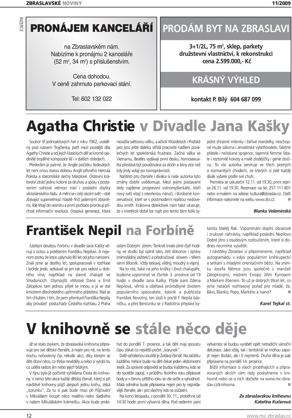 Bílý 604 687 099 Agatha Christie v Divadle Jana Kašky Soubor tří jednoaktových her z roku 1962, uváděný pod názvem Trojčlenka, patří mezi pozdější díla Agathy Christie a od jejích klasických děl se