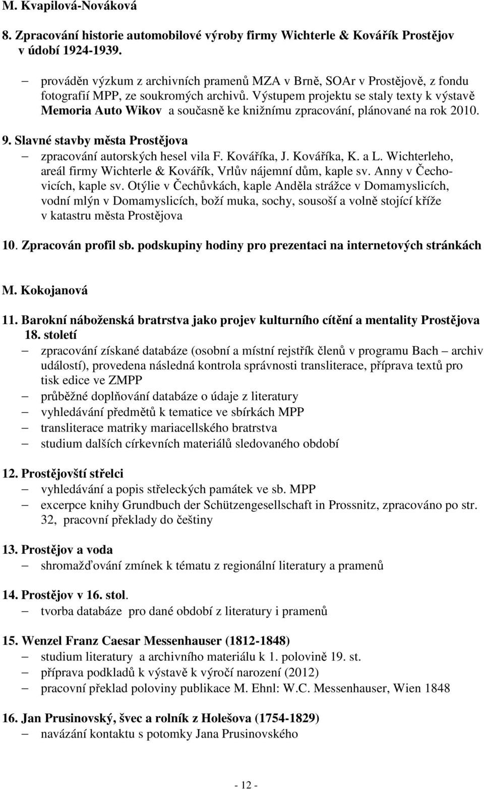 Výstupem projektu se staly texty k výstavě Memoria Auto Wikov a současně ke knižnímu zpracování, plánované na rok 2010. 9. Slavné stavby města Prostějova zpracování autorských hesel vila F.