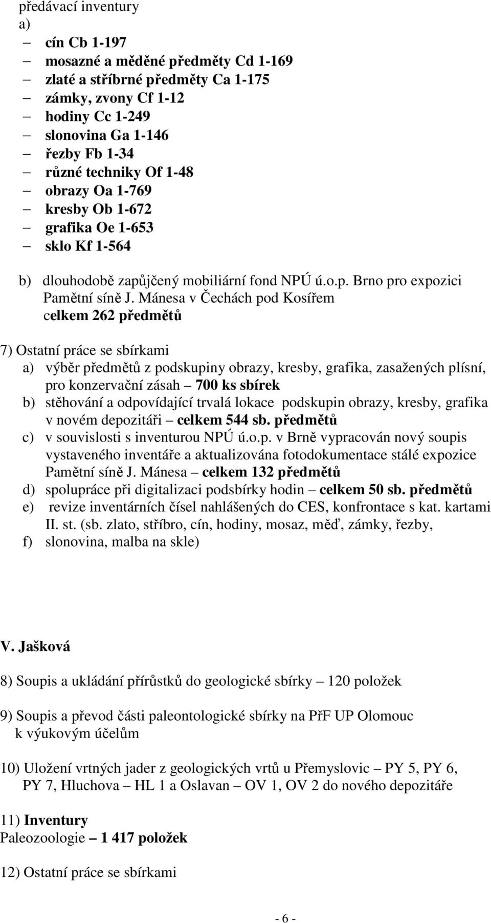 Mánesa v Čechách pod Kosířem celkem 262 předmětů 7) Ostatní práce se sbírkami a) výběr předmětů z podskupiny obrazy, kresby, grafika, zasažených plísní, pro konzervační zásah 700 ks sbírek b)