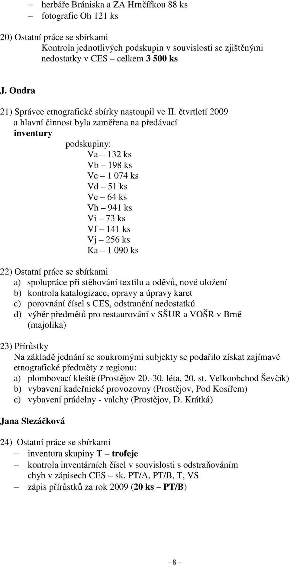 čtvrtletí 2009 a hlavní činnost byla zaměřena na předávací inventury podskupiny: Va 132 ks Vb 198 ks Vc 1 074 ks Vd 51 ks Ve 64 ks Vh 941 ks Vi 73 ks Vf 141 ks Vj 256 ks Ka 1 090 ks 22) Ostatní práce