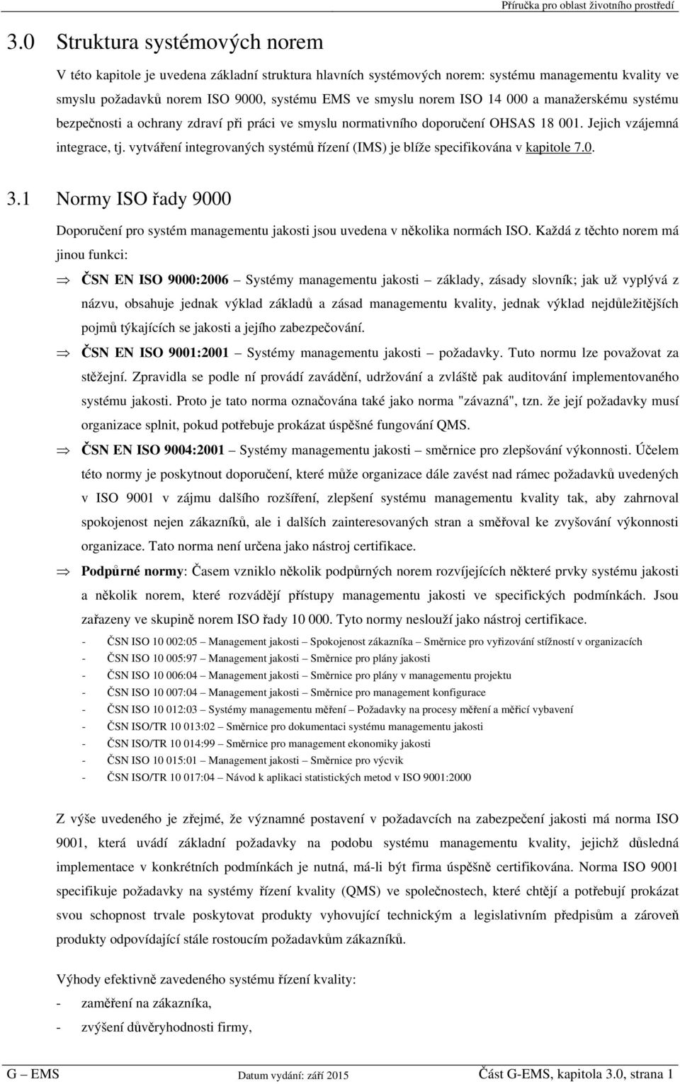 vytváření integrovaných systémů řízení (IMS) je blíže specifikována v kapitole 7.0. 3.1 Normy ISO řady 9000 Doporučení pro systém managementu jakosti jsou uvedena v několika normách ISO.