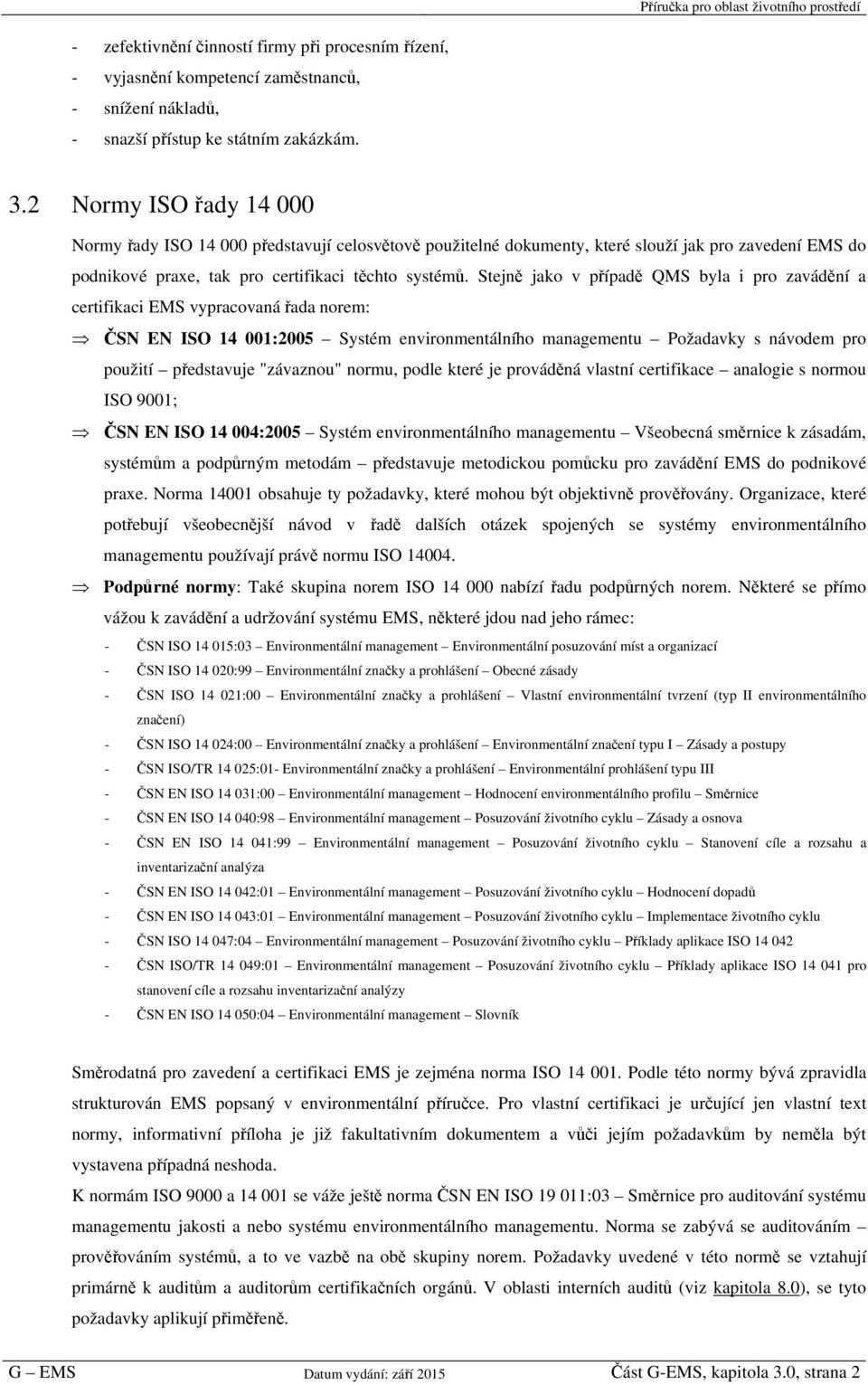 Stejně jako v případě QMS byla i pro zavádění a certifikaci EMS vypracovaná řada norem: ČSN EN ISO 14 001:2005 Systém environmentálního managementu Požadavky s návodem pro použití představuje