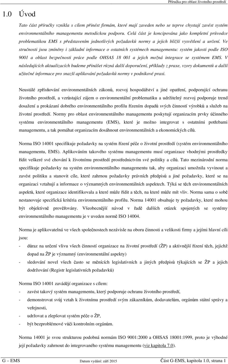 Ve stručnosti jsou zmíněny i základní informace o ostatních systémech managementu: systém jakosti podle ISO 9001 a oblast bezpečnosti práce podle OHSAS 18 001 a jejich možná integrace se systémem EMS.