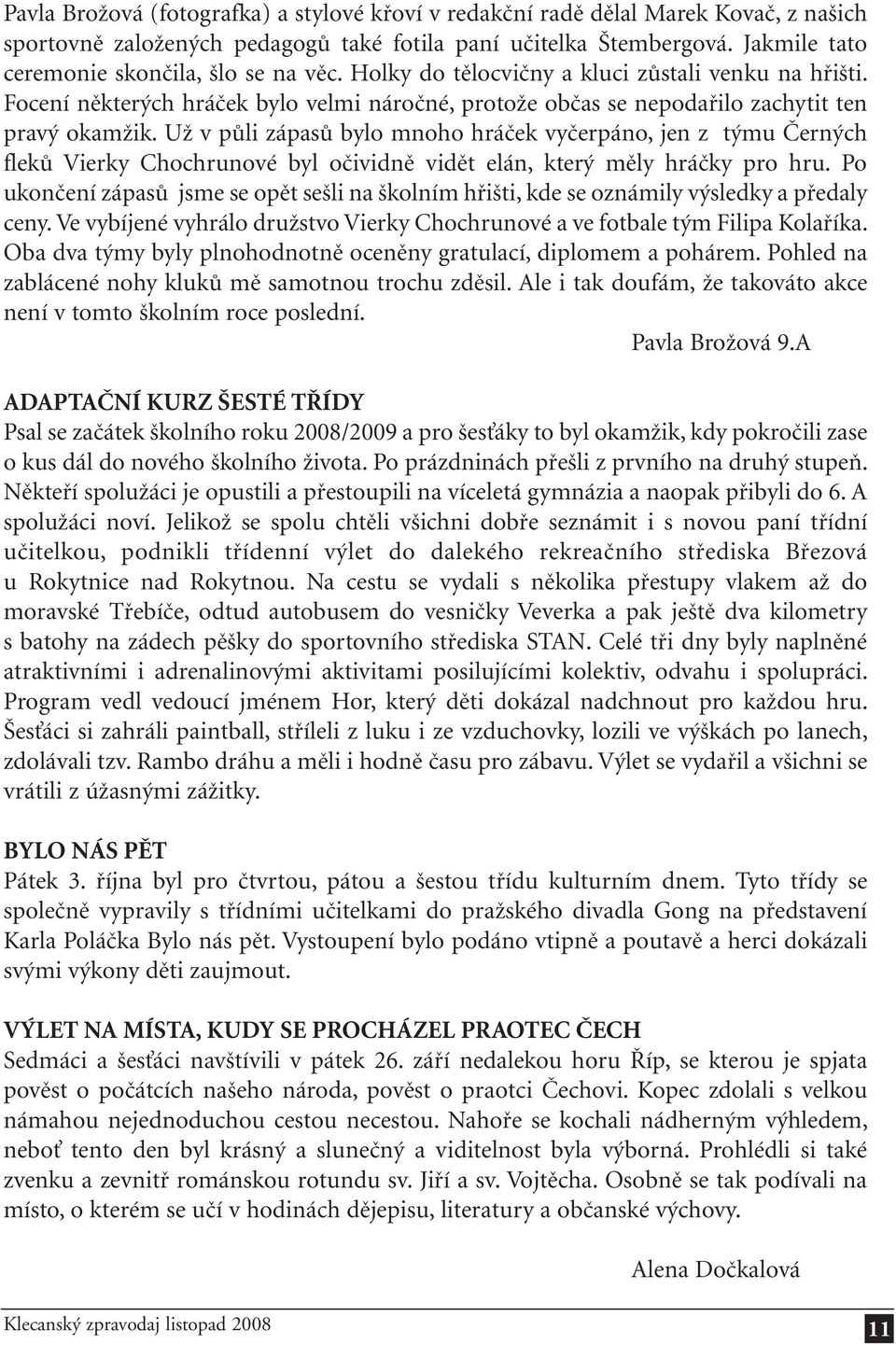 Už v půli zápasů bylo mnoho hráček vyčerpáno, jen z týmu Černých fleků Vierky Chochrunové byl očividně vidět elán, který měly hráčky pro hru.