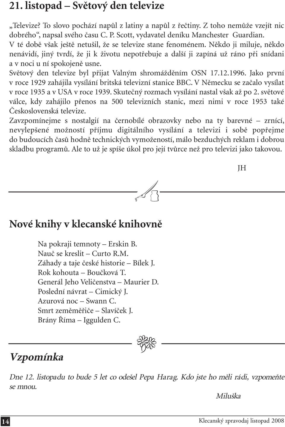 Někdo ji miluje, někdo nenávidí, jiný tvrdí, že ji k životu nepotřebuje a další ji zapíná už ráno při snídani a v noci u ní spokojeně usne. Světový den televize byl přijat Valným shromážděním OSN 17.