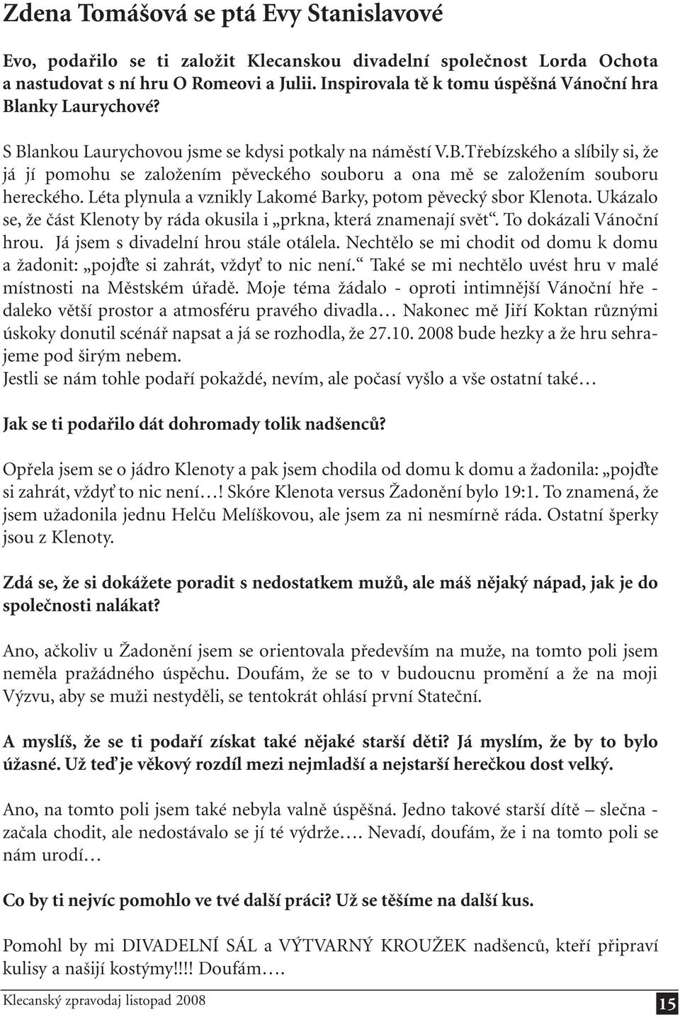 Léta plynula a vznikly Lakomé Barky, potom pěvecký sbor Klenota. Ukázalo se, že část Klenoty by ráda okusila i prkna, která znamenají svět. To dokázali Vánoční hrou.